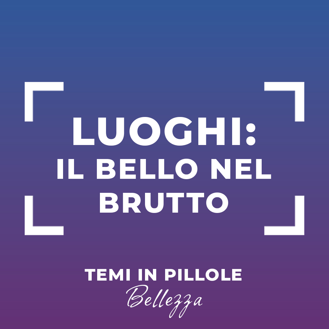 LUOGHI: il bello nel brutto